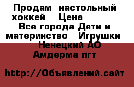 Продам  настольный хоккей  › Цена ­ 2 000 - Все города Дети и материнство » Игрушки   . Ненецкий АО,Амдерма пгт